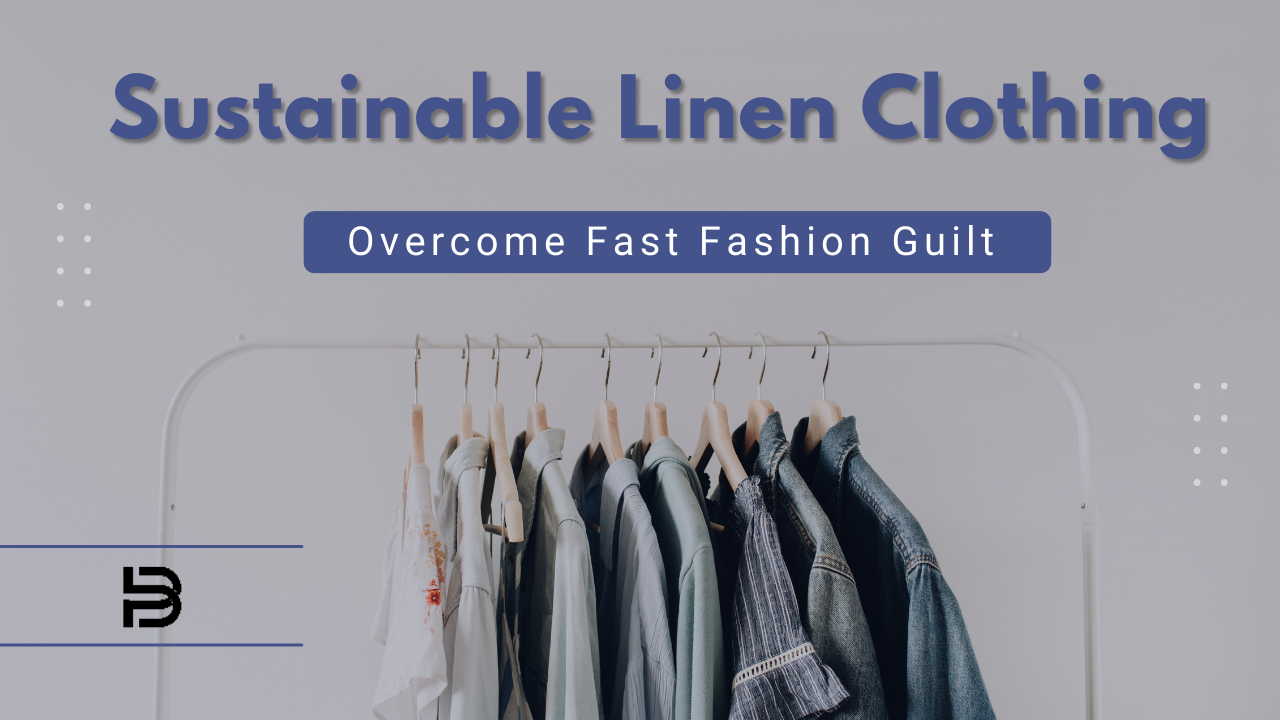 How to Overcome Fast Fashion Guilt with Sustainable Linen Clothing