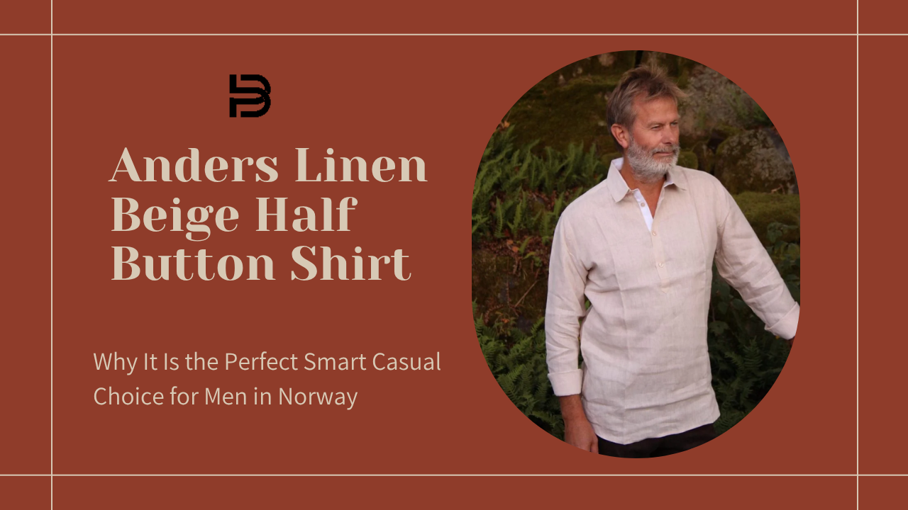 Anders Linen Beige Half Button Shirt: Why It Is the Perfect Smart Casual Choice for Men in Norway